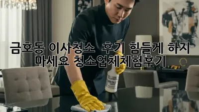 금호동 이사청소 ✨ 후기: 힘들게 하지 마세요! #청소업체체험후기