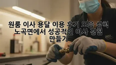 원룸 이사, 용달 이용 후기 모음: 삼척 노곡면에서 성공적인 이사 경험 만들기